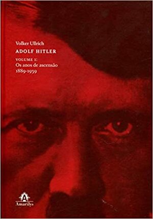 Adolf Hitler: Os anos de ascensão, 1889-1939 Vol.1 by Volker Ullrich