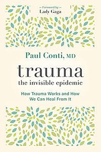 Trauma: The Invisible Epidemic: How Trauma Works and How We Can Heal From It by Paul Conti