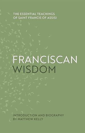 Franciscan Wisdom by Matthew Kelly