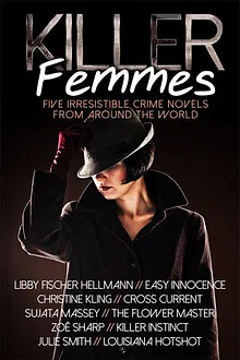 Killer Femmes: 5 Irresistible Crime Novels From Around The World by Zoë Sharp, Libby Fischer Hellmann, Christine Kling, Julie Smith, Sujata Massey