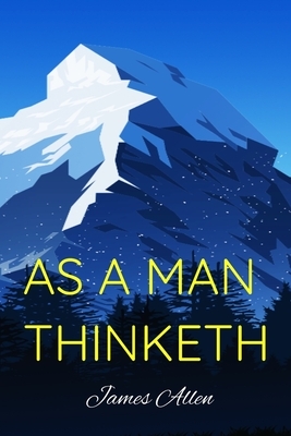 AS A MAN THINKETH James Allen: Originally published in 1903 by James Allen