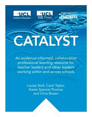 Catalyst: An Evidence-Informed, Collaborative Professional Learning Resource for Teacher Leaders and Other Leaders Working Withi by Louise Stoll, Karen Spence-Thomas, Carol Taylor