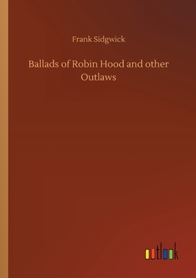 Ballads of Robin Hood and other Outlaws by Frank Sidgwick