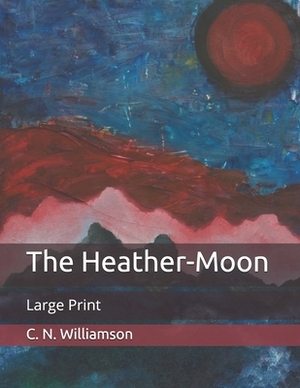 The Heather-Moon: Large Print by A.M. Williamson, C.N. Williamson