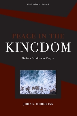 Peace in the Kingdom: Parables on Prayer by John Hodgkins