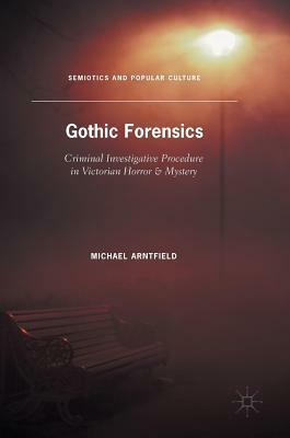 Gothic Forensics: Criminal Investigative Procedure in Victorian Horror & Mystery by Michael Arntfield