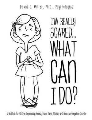 I'm Really Scared...What Can I Do? by David E. Miller, Ph.D.