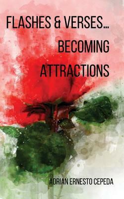 Flashes and Verses...Becoming Attractions by Adrian Ernesto Cepeda