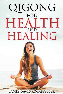 Qigong for Health and Healing by James David Rockefeller