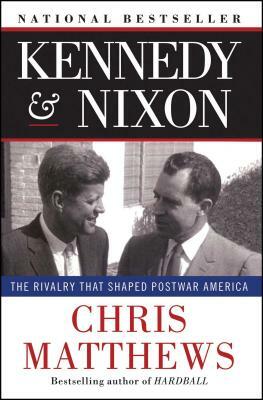 Kennedy & Nixon: The Rivalry That Shaped Postwar America by Chris Matthews