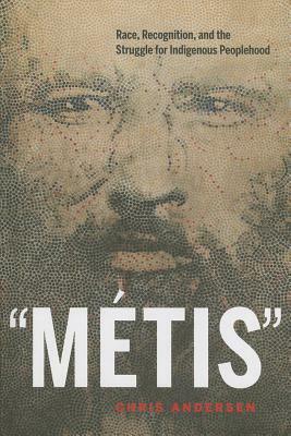 Métis: Race, Recognition, and the Struggle for Indigenous Peoplehood by Chris Andersen