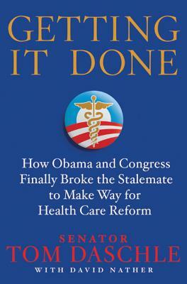 Getting It Done: How Obama and Congress Finally Broke the Stalemate to Make Way for Health Care Reform by Tom Daschle, David Nather