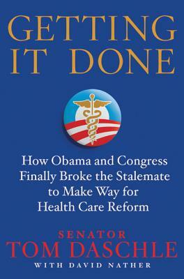 Getting It Done: How Obama and Congress Finally Broke the Stalemate to Make Way for Health Care Reform by David Nather, Tom Daschle