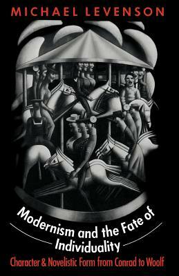 Modernism and the Fate of Individuality: Character and Novelistic Form from Conrad to Woolf by Michael Levenson
