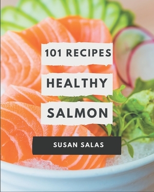101 Healthy Salmon Recipes: An One-of-a-kind Healthy Salmon Cookbook by Susan Salas