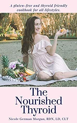 The Nourished Thyroid: A gluten-free and thyroid friendly cookbook for all lifestyles (hypothyroidism, hyperthyroidism, Graves', and Hashimoto's diet recipes). by Nicole Morgan