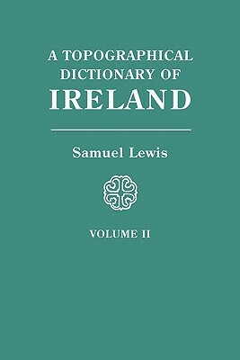 A Topographical Dictionary of Ireland. in Two Volumes. Volume II by Samuel Lewis