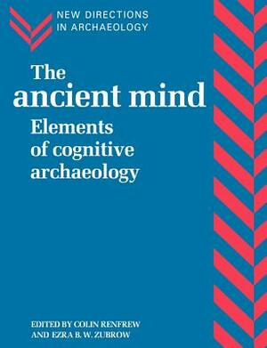 The Ancient Mind: Elements of Cognitive Archaeology by 