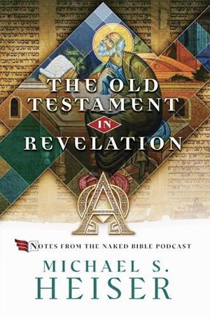 John's Use of the Old Testament in the Book of Revelation: Notes from the Naked Bible Podcast by Michael S. Heiser