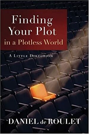 Finding Your Plot in a Plotless World: A Little Direction by Daniel de Roulet