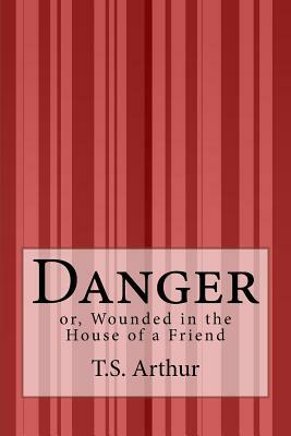 Danger: or, Wounded in the House of a Friend by T. S. Arthur