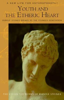 Youth and the Etheric Heart: Rudolf Steiner Speaks to the Younger Generation: Addresses, Essays, Discussions, and Reports, 1920-1924 by Christopher Bamford, Rudolf Steiner, Catherine E. Creeger