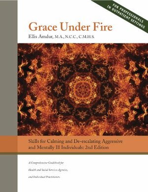 Grace Under Fire: Skills to Calm and De-escalate Aggressive and Mentally Ill Individuals by Ellis Amdur