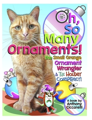 Oh, So Many Ornaments!: The Small Orange Ornament Wrangler & The Holiday Conspiracy! by Anthony Ciccarelli