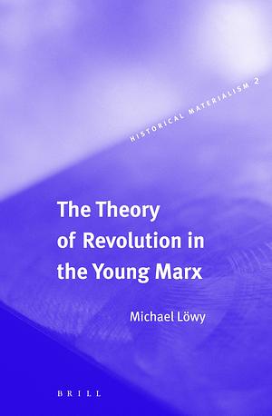 The Theory of Revolution in the Young Marx by Michael Löwy
