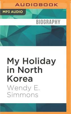 My Holiday in North Korea: The Funniest/Worst Place on Earth by Wendy E. Simmons