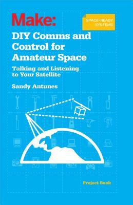 DIY Comms and Control for Amateur Space: Talking and Listening to Your Satellite by Sandy Antunes