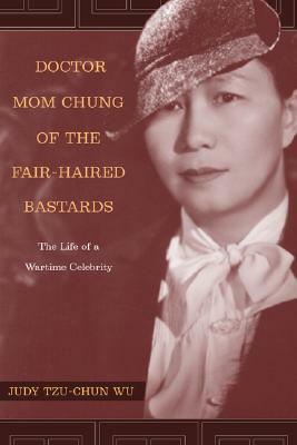 Doctor Mom Chung of the Fair-Haired Bastards: The Life of a Wartime Celebrity by Judy Tzu-Chun Wu