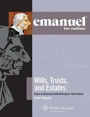 Emanuel Law Outlines: Wills, Trusts, and Estates Keyed to Dukeminier/Sitkoff, Ninth Edition by Wendel, Peter T. Wendel