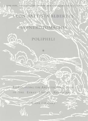 Leon Battista Alberti's Hypnerotomachia Poliphili: Re-Cognizing the Architectural Body in the Early Italian Renaissance by Liane Lefaivre