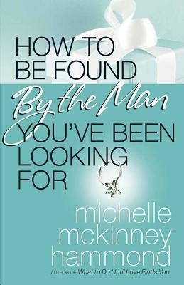 How to Be Found by the Man You've Been Looking for by Michelle McKinney Hammond