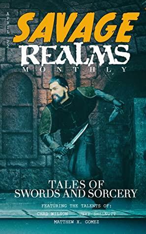 Savage Realms Monthly: April 2022: A collection of dark fantasy sword and sorcery short adventure stories (Savage Realms Monthly Dark Fantasy Sword and Sorcery Adventure Magazine Book 11) by Jeff Shelnutt, Matthew Gomez, Chad Wilson