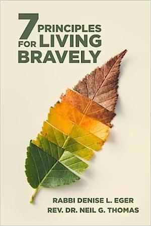 Seven Principles for Living Bravely: Ageless Wisdom and Comforting Faith for Weathering Life's Most Difficult Times by Denise L. Eger, Rev Dr. Neil G. Cazares-Thomas