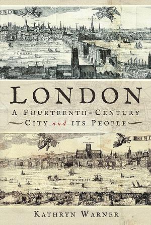 London, A Fourteenth-Century City and its People by Kathryn Warner