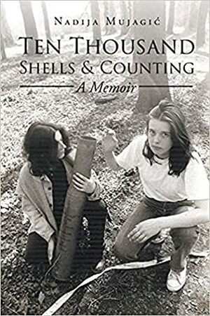 Ten Thousand Shells and Counting: A Memoir by Nadija Mujagic