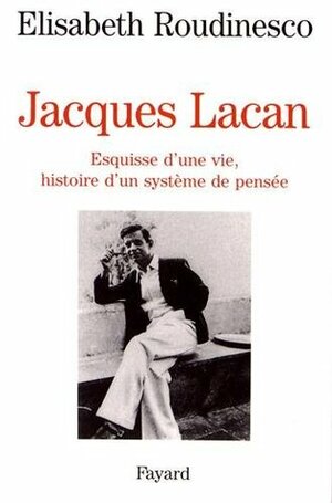 Jacques Lacan: Esquisse d'une vie, histoire d'un système de pensée by Élisabeth Roudinesco