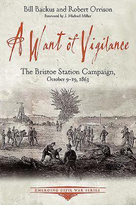 A Want of Vigilance: The Bristoe Station Campaign, October 9-19, 1863 by Robert Orrison, Bill Backus