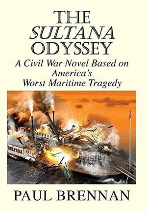 The Sultana Odyssey: A Civil War Novel Based on America's Worst Maritime Tragedy by Paul Brennan