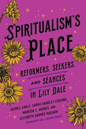 Spiritualism's Place: Reformers, Seekers, and Séances in Lily Dale by Marissa C. Rhodes, Averill Earls, Sarah Handley-Cousins, Elizabeth Garner Masarik