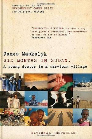 Six Months in Sudan: A Young Doctor in a War-torn Village by James Maskalyk