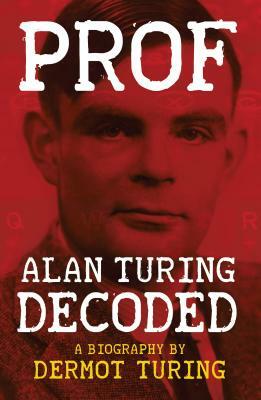 Prof: Alan Turing Decoded by Dermot Turing