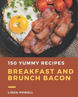 150 Yummy Breakfast and Brunch Bacon Recipes: Yummy Breakfast and Brunch Bacon Cookbook - All The Best Recipes You Need are Here! by Linda Powell