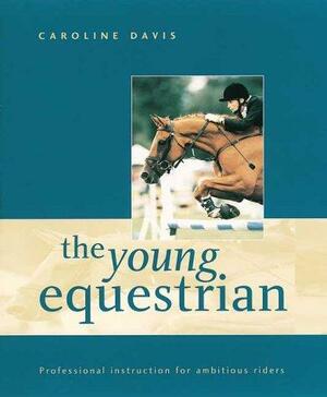 The Young Equestrian: Professional Instruction for Ambitious Riders by Caroline Davis