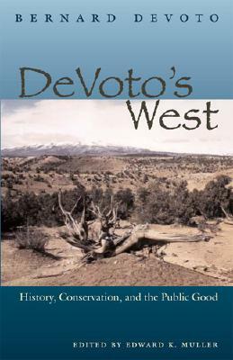 Devoto's West: History, Conservation, and the Public Good by Bernard Augustine DeVoto
