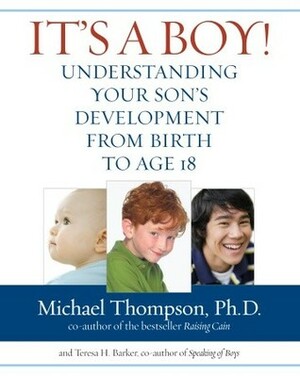 It's a Boy! Understanding Your Son's Development from Birth to Age 18 by Michael G. Thompson, Teresa Barker