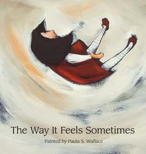 The Way It Feels Sometimes by Paula S. Wallace